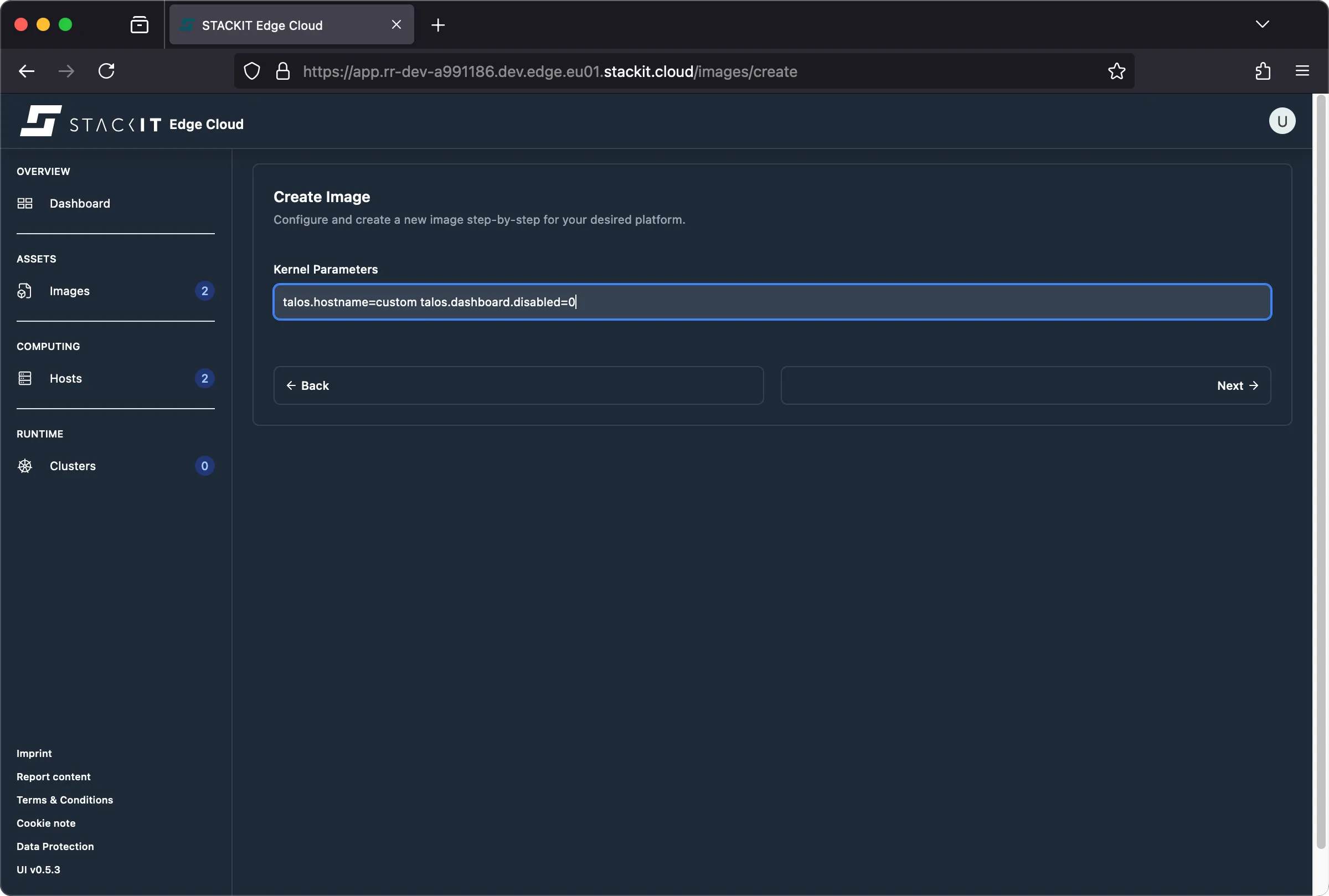 STACKIT Edge Cloud web interface, showing the 'Create Image' step for 'Kernel Parameters'. The dark-themed navigation pane on the left shows 'Overview', 'Assets' (Images with a count of 2), 'Computing' (Hosts with a count of 2), and 'Runtime' (Clusters with a count of 0). The main content area is titled 'Create Image' and has a subtitle to configure an image step-by-step. Under the heading 'Kernel Parameters', there is an input field containing the text: talos.hostname=custom talos.dashboard.disabled=0. Below the input field are a '← Back' button and a 'Next →' button, indicating this is an intermediate step in a workflow.