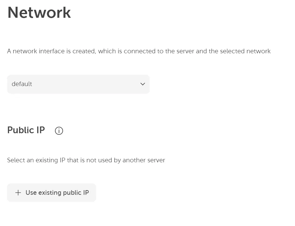 A screenshot of the "Network" configuration section for creating a server. Text explains, "A network interface is created, which is connected to the server and the selected network." A dropdown is shown with "default" selected. Under the "Public IP" section, an information icon and text prompt the user to "Select an existing IP that is not used by another server." A button is available to "+ Use existing public IP".
