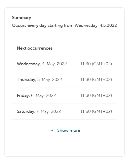 A summary section titled "Summary." The text reads: "Occurs every day starting from Wednesday, 4.5.2022." Below this, a "Next occurrences" list shows the first four instances: "Wednesday, 4, May, 2022," "Thursday, 5, May, 2022," "Friday, 6, May, 2022," and "Saturday, 7, May, 2022," all scheduled for 11:30 (GMT+02). A "Show more" link is visible at the bottom.
